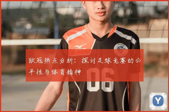 欧冠热点分析：探讨足球竞赛的公平性与体育精神