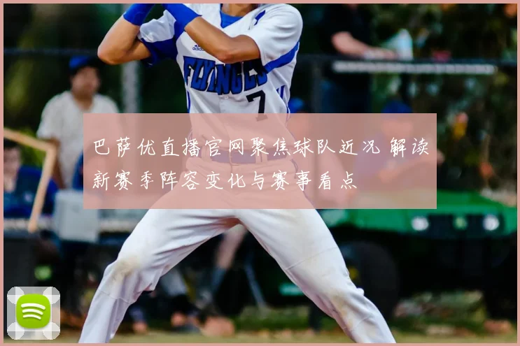 巴萨优直播官网聚焦球队近况 解读新赛季阵容变化与赛事看点