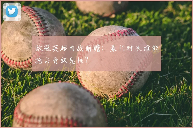 欧冠英超内战前瞻：豪门对决谁能抢占晋级先机？