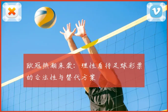 欧冠热潮来袭：理性看待足球彩票的合法性与替代方案