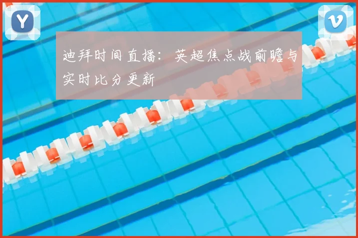 迪拜时间直播：英超焦点战前瞻与实时比分更新