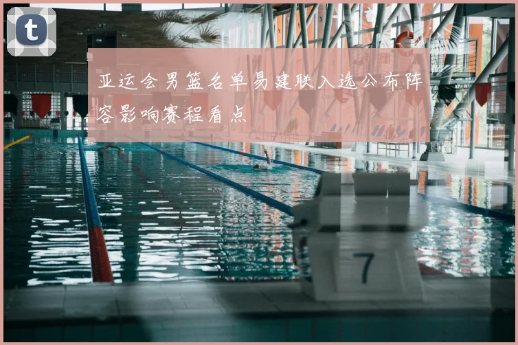 亚运会男篮名单易建联入选公布阵容影响赛程看点